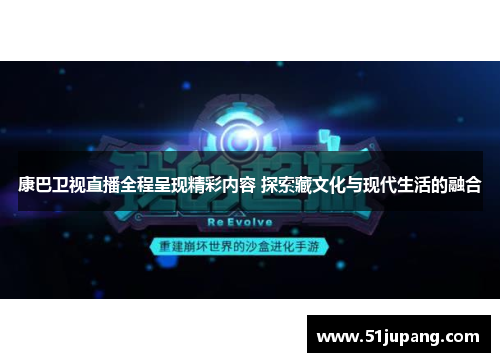 康巴卫视直播全程呈现精彩内容 探索藏文化与现代生活的融合